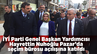 İYİ Parti Genel Başkan Yardımcısı Hayrettin Nuhoğlu Pazar’da seçim bürosu açılışına katıldı